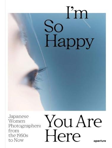 I´m So Happy You Are Here : Japanese Women Photographers from the 1950s to Now book