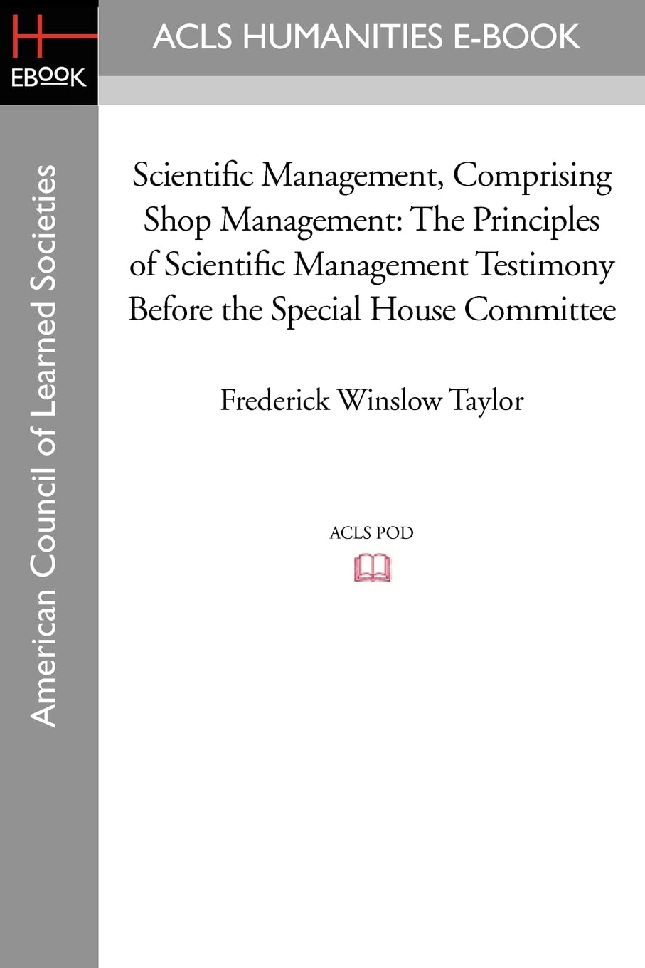 Scientific Management, Comprising Shop Management: The Principles of Scientific Management Testimony before the Special House Committee (American Council of Learned Societies) Business, Finance & Career