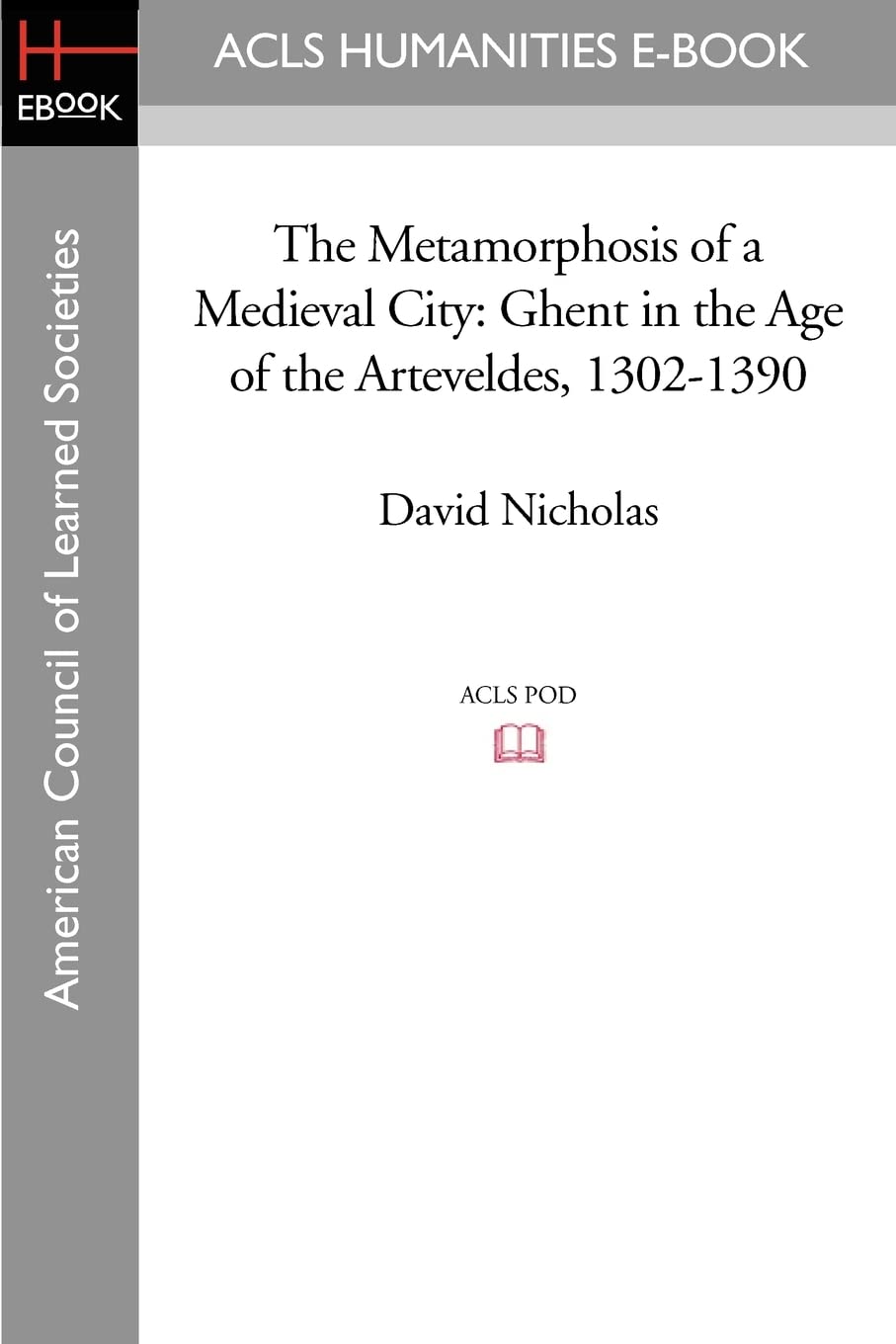The Metamorphosis of a Medieval City: Ghent in the Age of the Arteveldes 1302-1390 Politics & History