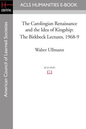 The Carolingian Renaissance and the Idea of Kingship The Birkbeck Lectures 1968-9 Politics & History