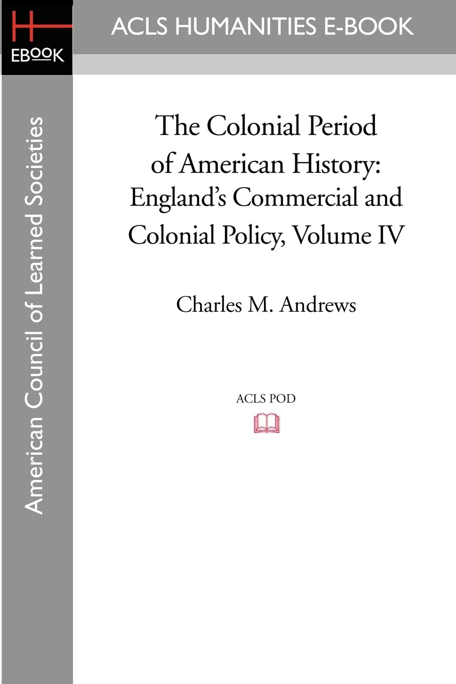 The Colonial Period of American History: England's Commercial and Colonial Policy Volume IV Social Sciences