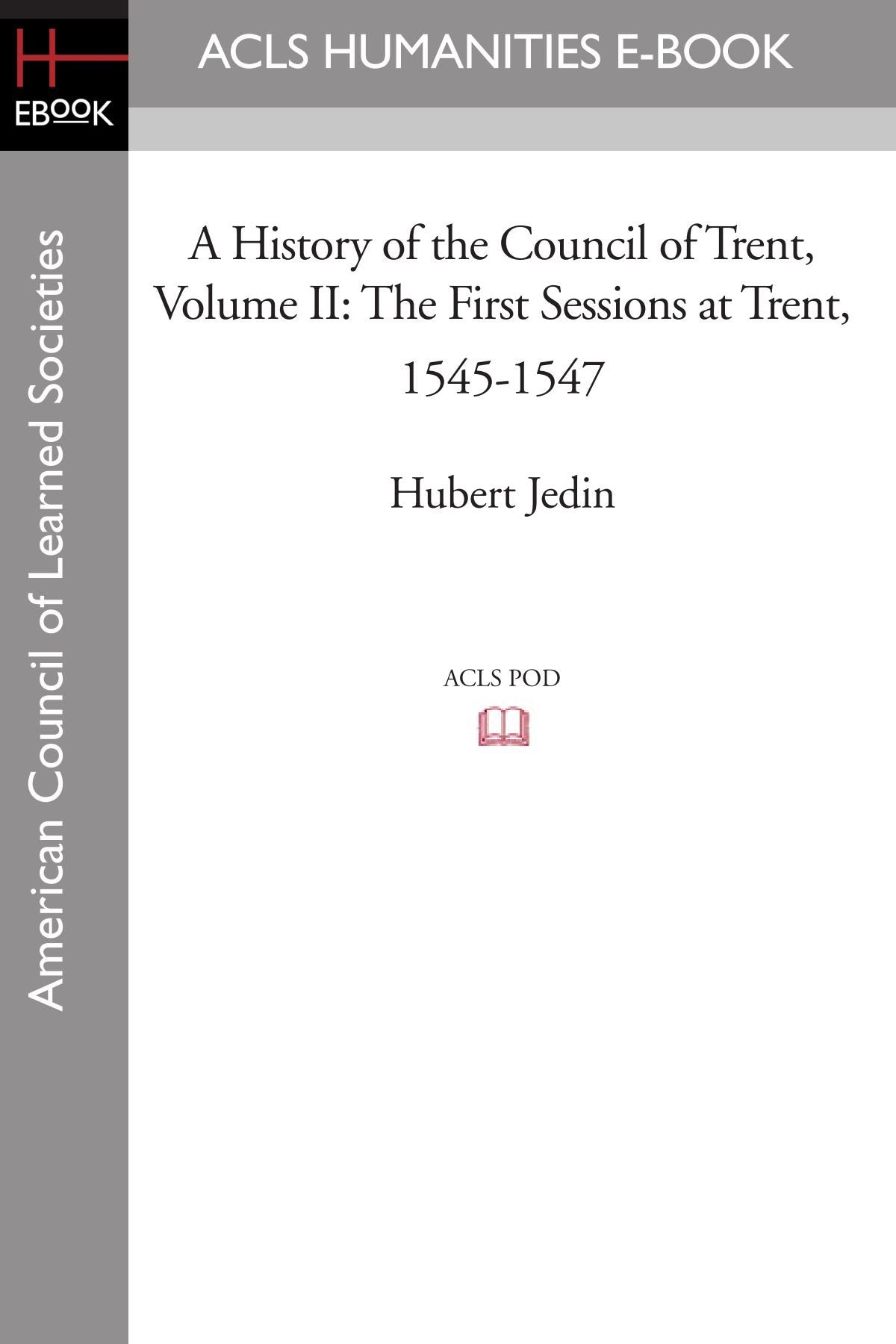 A History of the Council of Trent Volume II: The First Sessions at Trent, 1545-1547 (Acls History E-book Project Reprint Series) Social Sciences