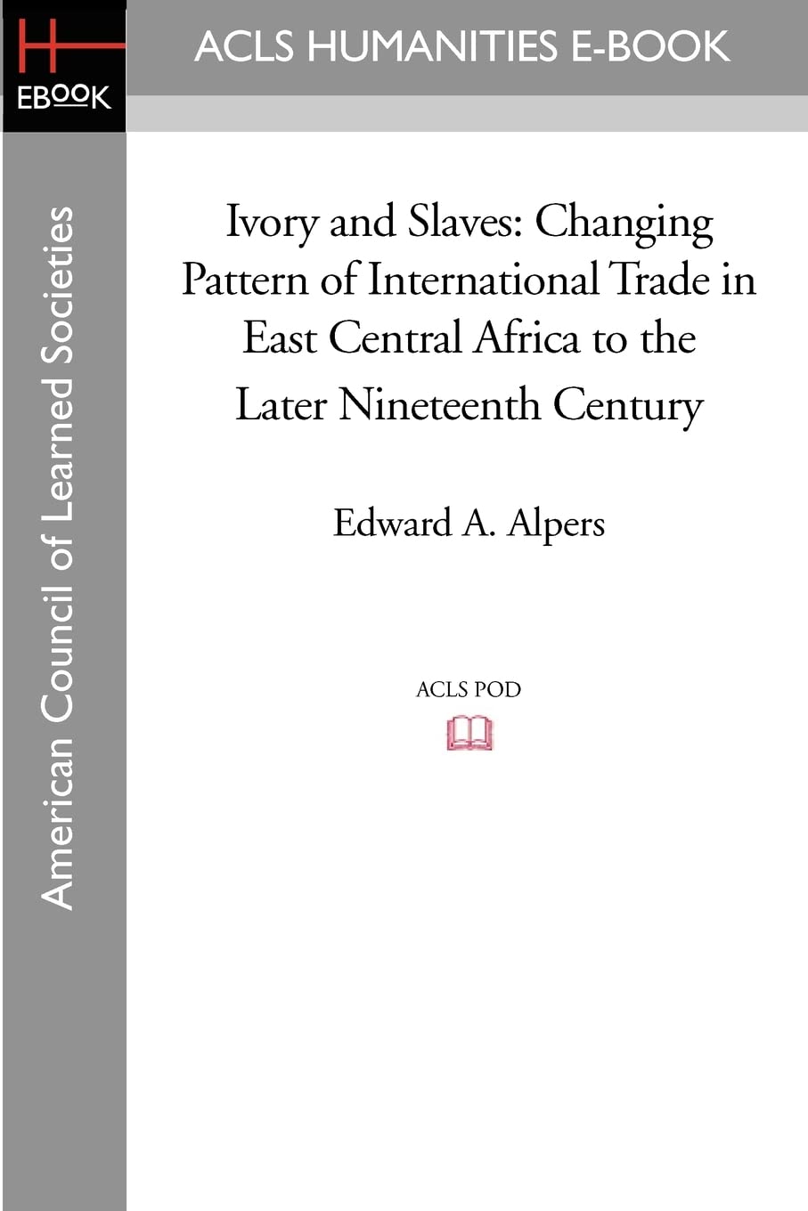 Ivory and Slaves: Changing Pattern of International Trade in East Central Africa to the Later Nineteenth Century (ACLS Humanities E-Book) Business, Finance & Career