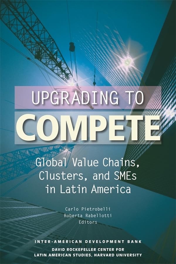 Upgrading to Compete - Global Value Chains, Clusters, and SMEs in Latin America Business, Finance & Career