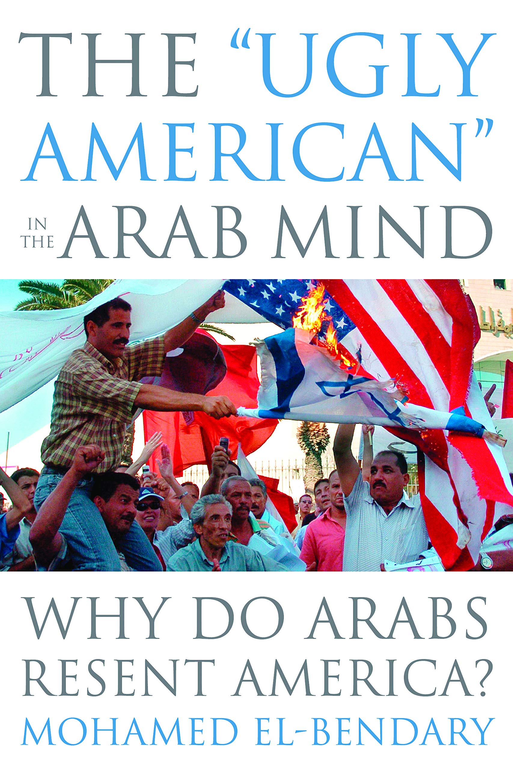 The "Ugly American" in the Arab Mind: Why Do Arabs Resent America? book