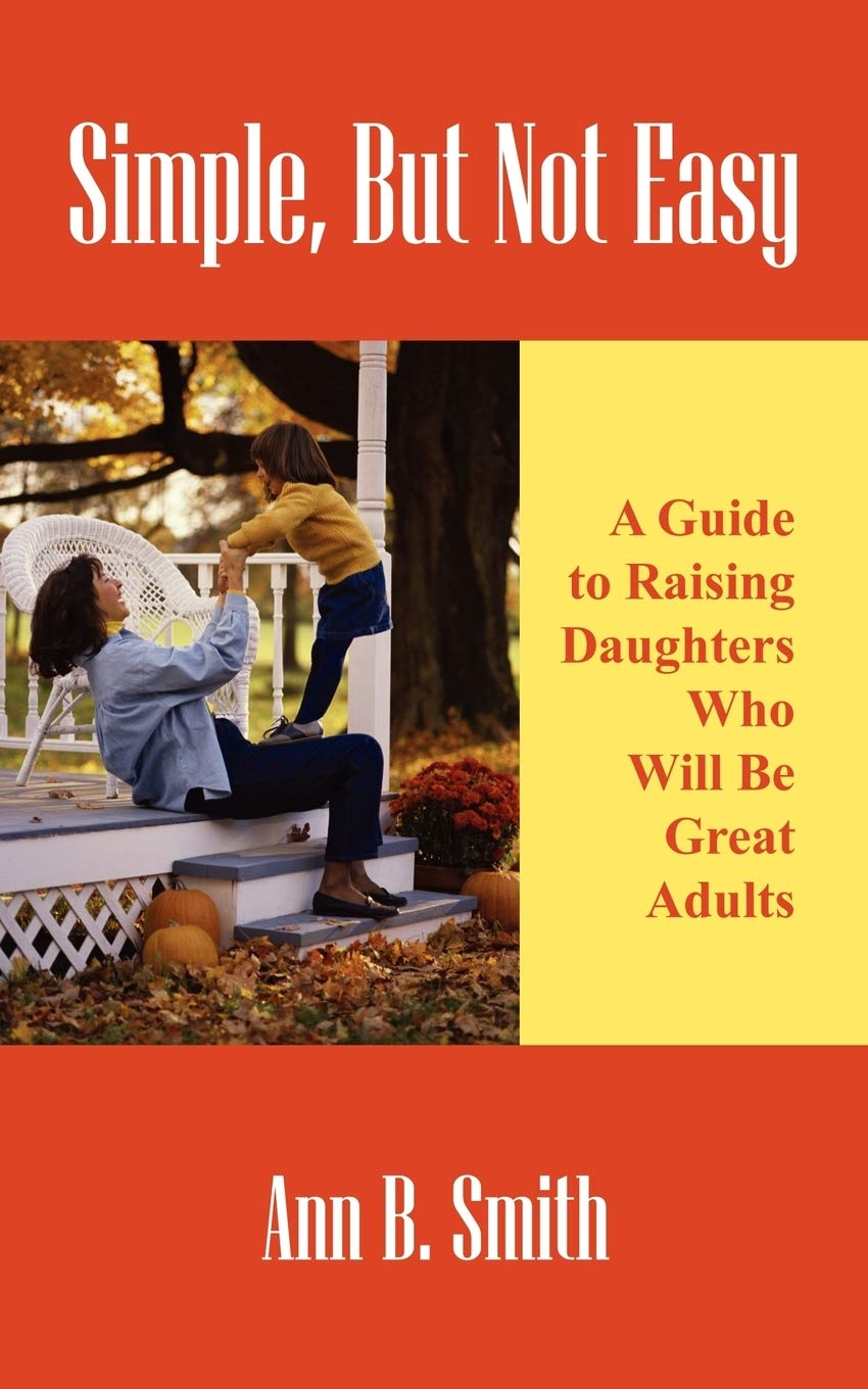 Simple, But Not Easy: A Guide to Raising Daughters Who Will Be Great Adults Parents & Children
