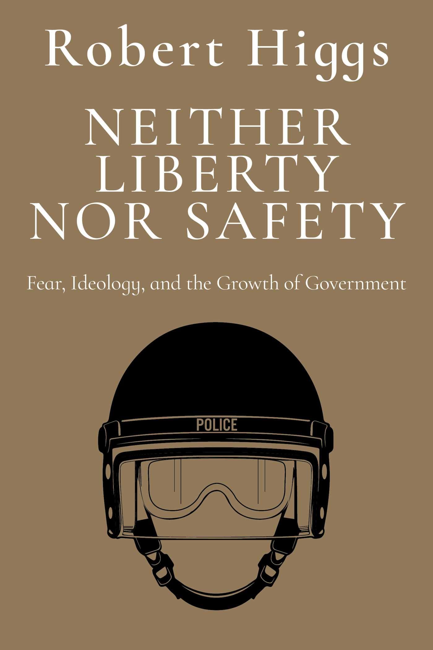 Neither Liberty nor Safety: Fear, Ideology, and the Growth of Government book