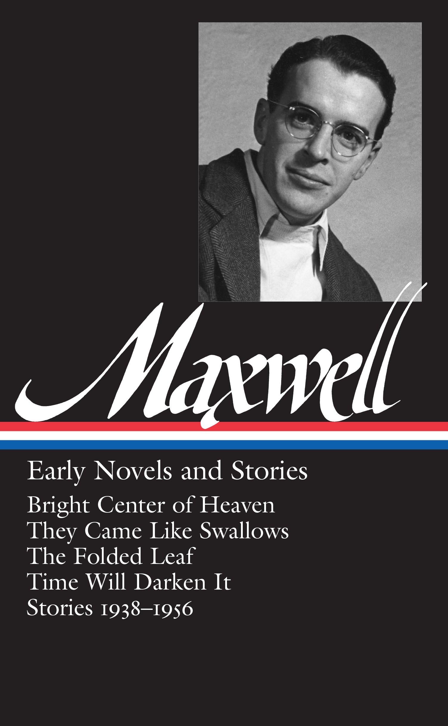 William Maxwell: Early Novels and Stories (Loa #179): Bright Center of Heaven / They Came Like Swallows / The Folded Leaf / Time Will Darken It / Stor Philosophy