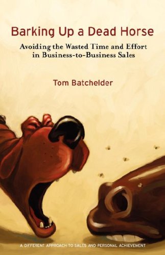 Barking Up a Dead Horse: Avoiding the Wasted Time and Effort in Business-To-Business Sales Business, Finance & Career