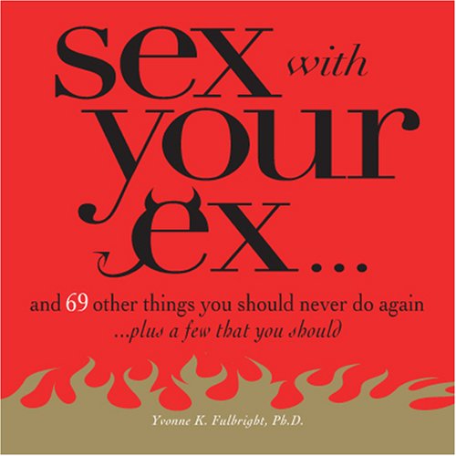 Sex With Your Ex. . .: And 69 Other Tempting Things You Should Never Do Again (Plus a Few That You Should): And 69 Other Things You Should Never Do Again... Plus a Few That You Should Partnership & Love