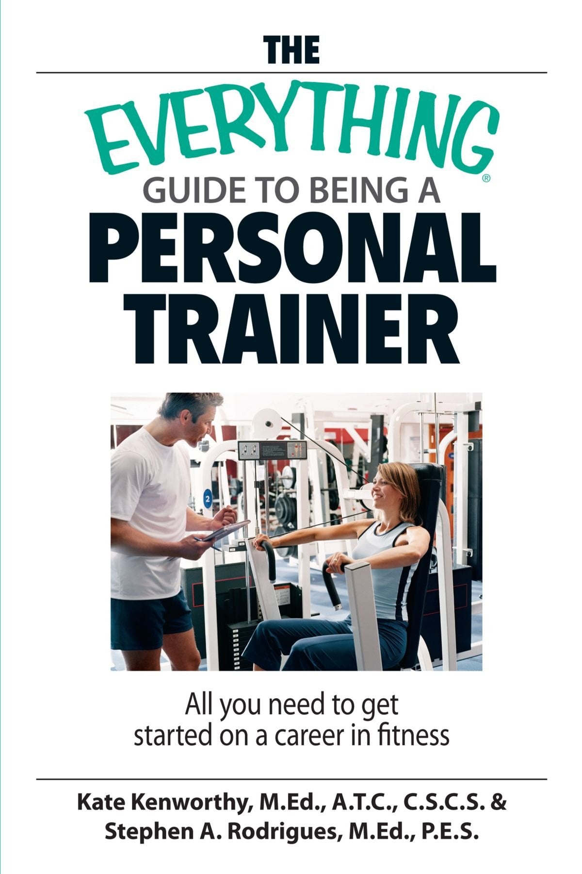 The Everything Guide To Being A Personal Trainer: All You Need To Get Started On A Career In Fitness Business, Finance & Career