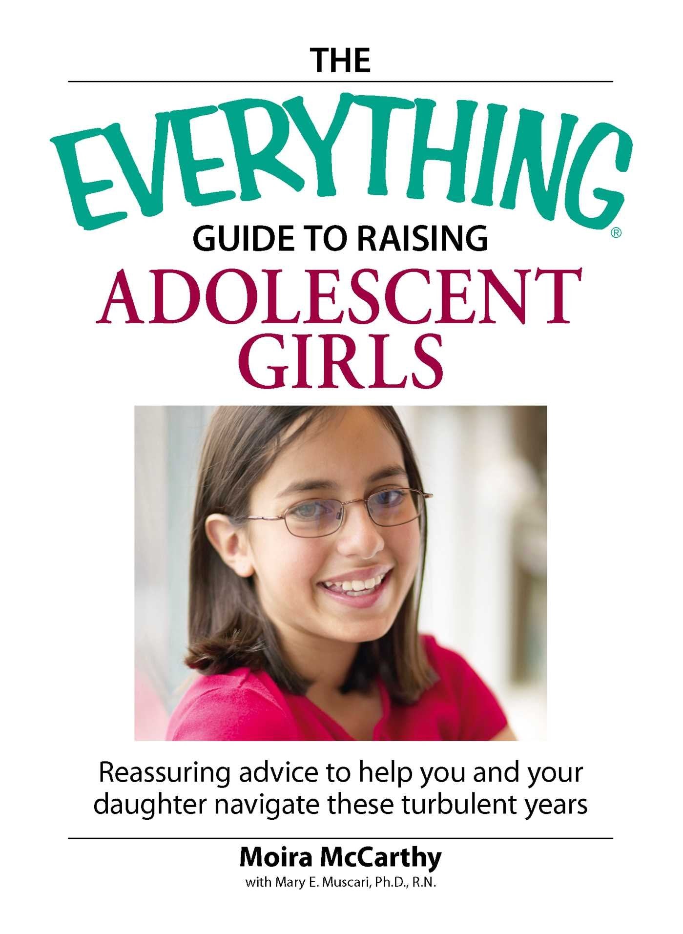 The Everything Guide to Raising Adolescent Girls: Reassuring advice to help you and your daughter navigate these Turbulent years: An essential guide ... up happy, healthy girls in today's world Parents & Children