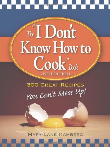 The "I Don't Know How to Cook" Book: 300 Great Recipes You Can't Mess Up! Leisure, Home & Garden
