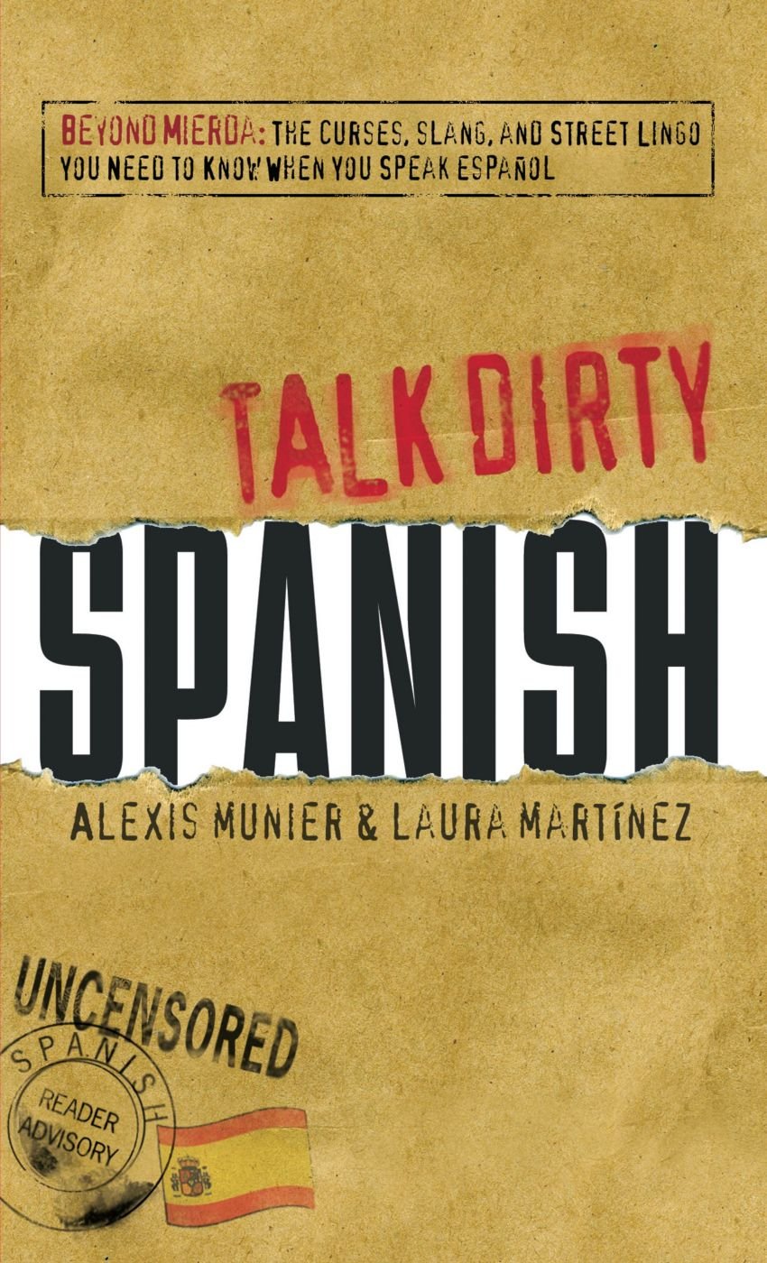 Talk Dirty: Spanish: Beyond Mierda - The Curses, Slang, and Street Lingo You Need to Know When You Speak Espanol book