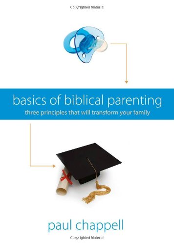 Basics of Biblical Parenting: Three Principles That Will Transform Your Family Books