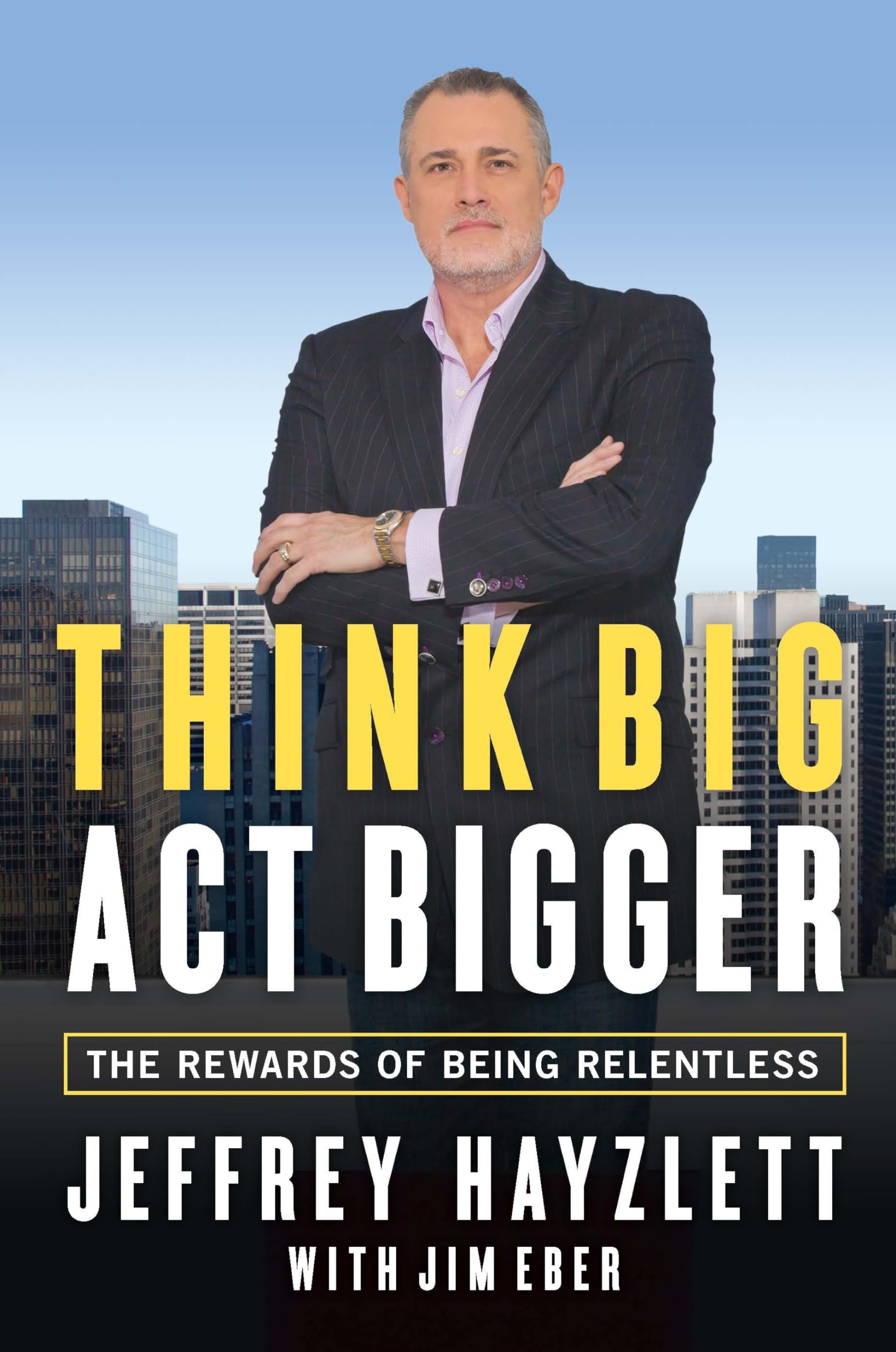 Think Big, Act Bigger: The Rewards of Being Relentless Business, Finance & Career