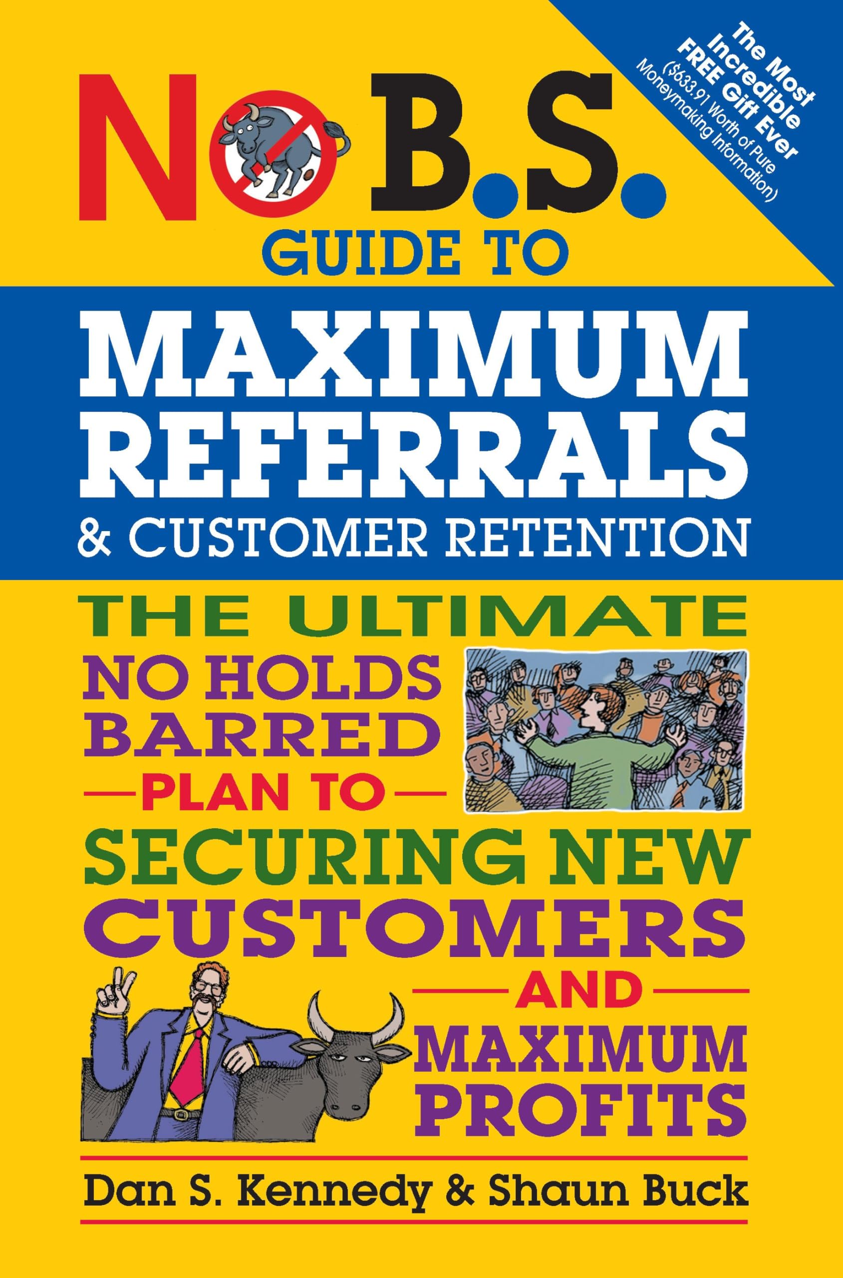 No B.S. Guide to Maximum Referrals and Customer Retention: The Ultimate No Holds Barred Plan to Securing New Customers and Maximum Profits Business, Finance & Career