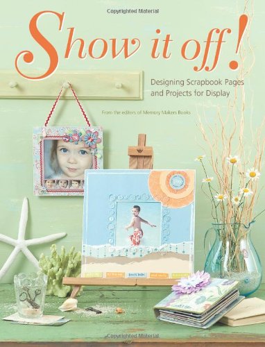 Show It Off!: Designing Scrapbook Pages and Projects to Display: Designing Scrapbook Pages and Projects for Display Hobbies & Crafts