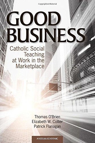 Good Business: Catholic Social Teaching at Work in the Marketplace book