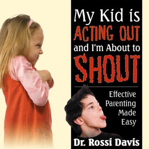 My Kid is Acting Out and I'm About to Shout!: Effective Parenting Made Easy Parents & Children