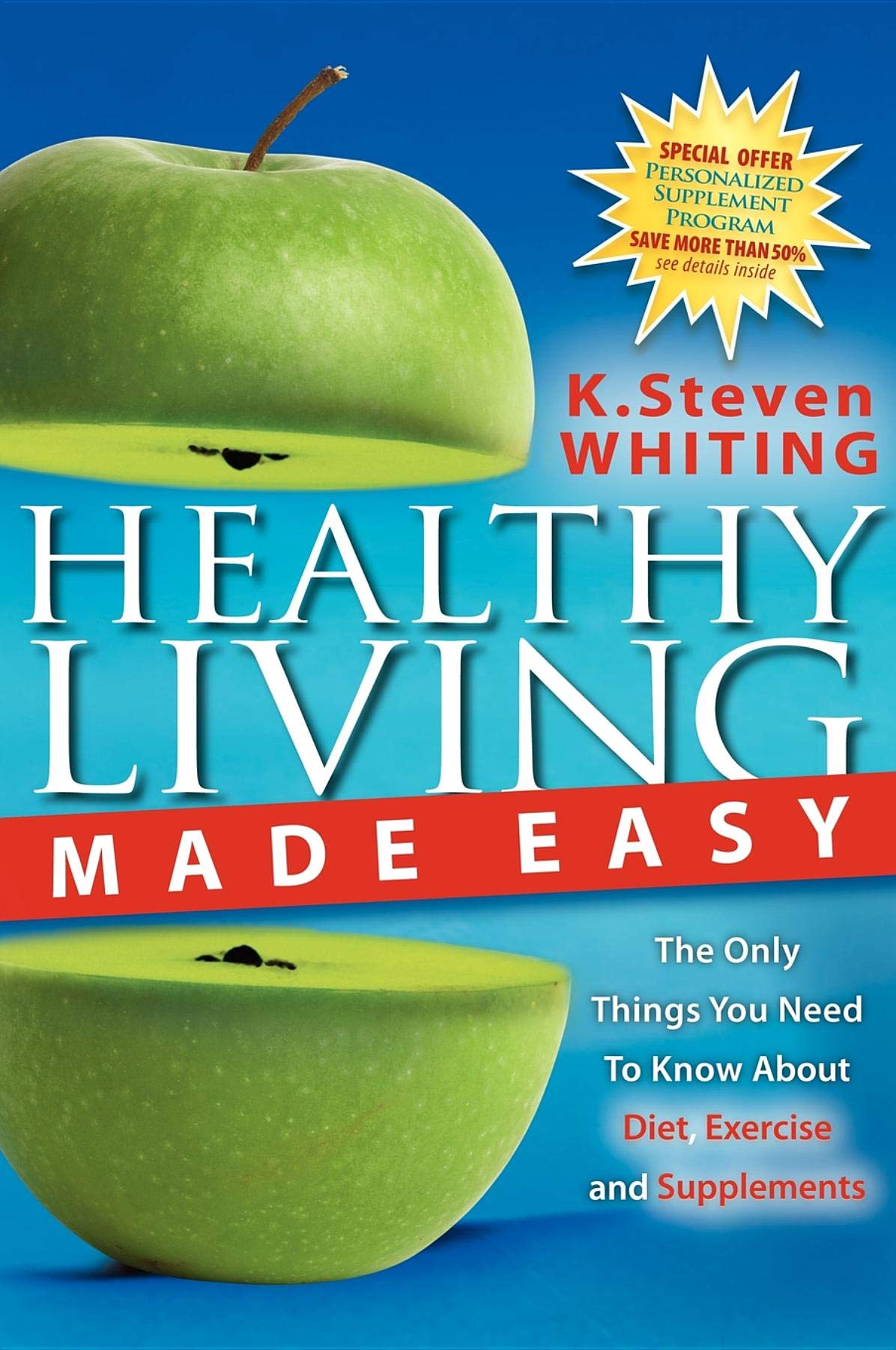 Healthy Living Made Easy: The Only Things You Need to Know about Diet, Exercise and Supplements: The Only Things Tyou Need to Know About Diet, Exercise and Supplements Health, Nutrition & Fitness