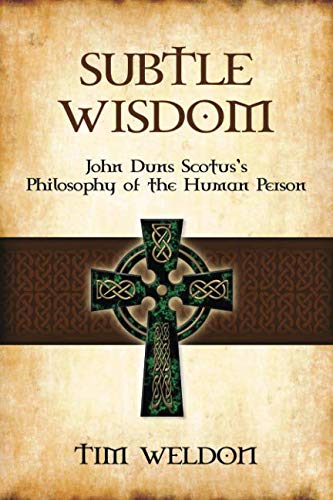 Subtle Wisdom: John Duns Scotus’s Philosophy of the Human Person Philosophy