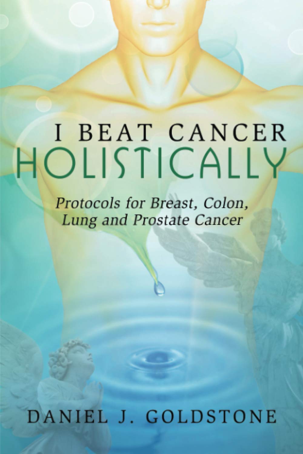 I Beat Cancer Holistically: Protocols for Breast, Colon, Lung and Prostate Cancer Medicine