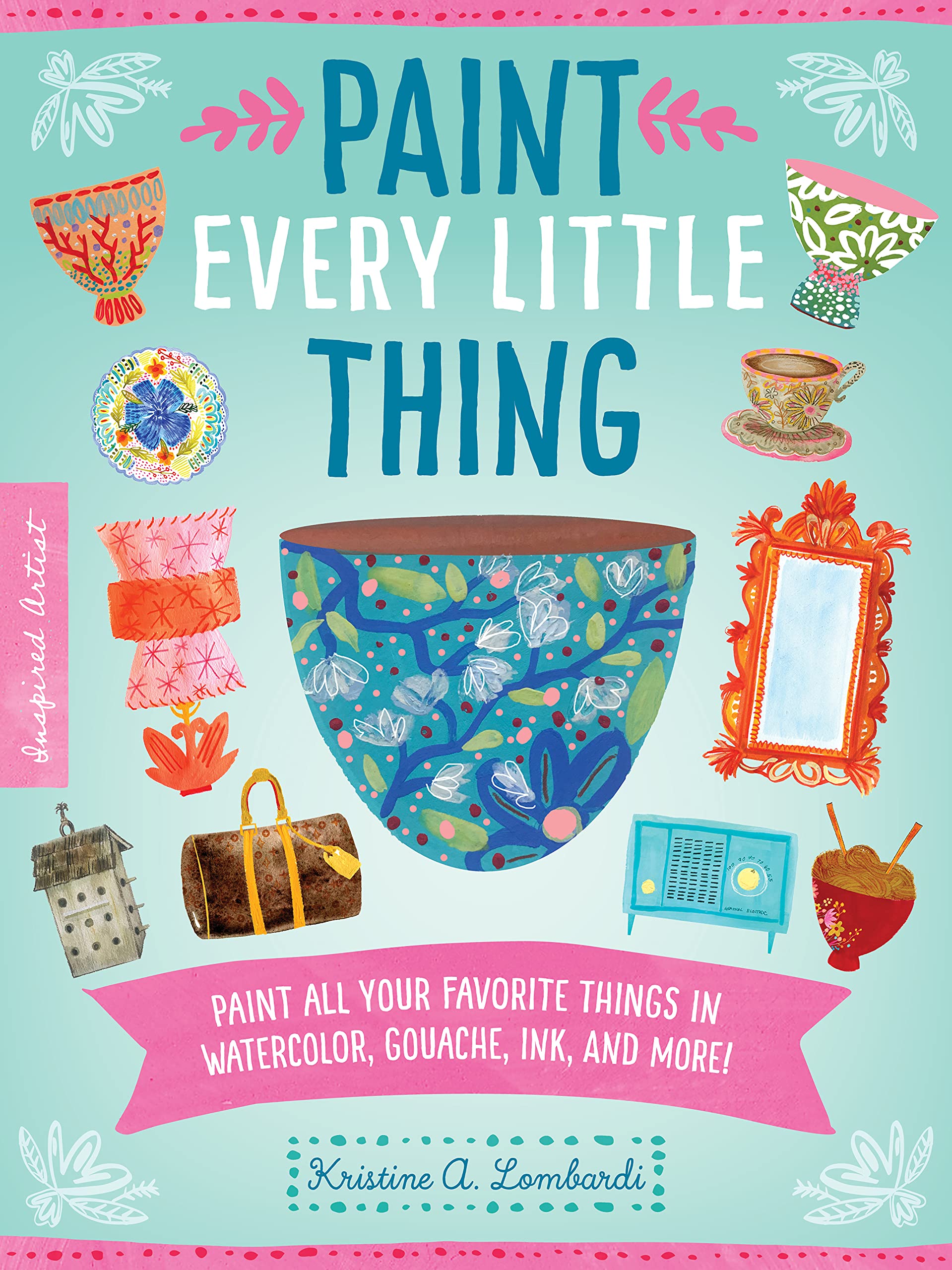 Paint Every Little Thing: Paint all your favorite things in watercolor, gouache, ink, and more! (3) (Inspired Artist, Band 3) Arts & Music