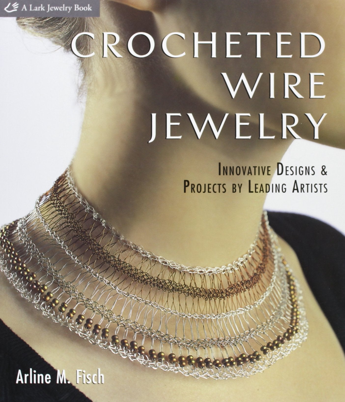 Crocheted Wire Jewelry: Innovative Designs & Projects by Leading Artists: Innovative Designs and Projects by Leading Artists Film, Art & Culture
