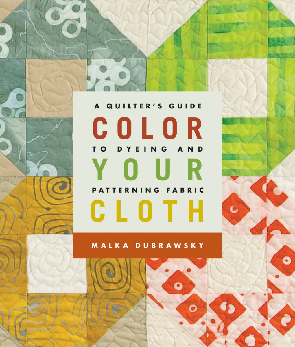Color Your Cloth: A Quilter's Guide to Dyeing & Patterning Fabric: A Quilter's Guide to Dyeing and Patterning Fabric Hobbies & Crafts