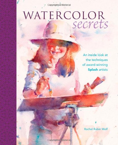 Watercolor Secrets: An Inside Look at the Techniques of Award-Winning Splash Artists book