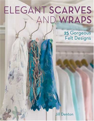 Elegant Scarves and Wraps Elegant Scarves and Wraps: 25 Gorgeous Felt Designs 25 Gorgeous Felt Designs book