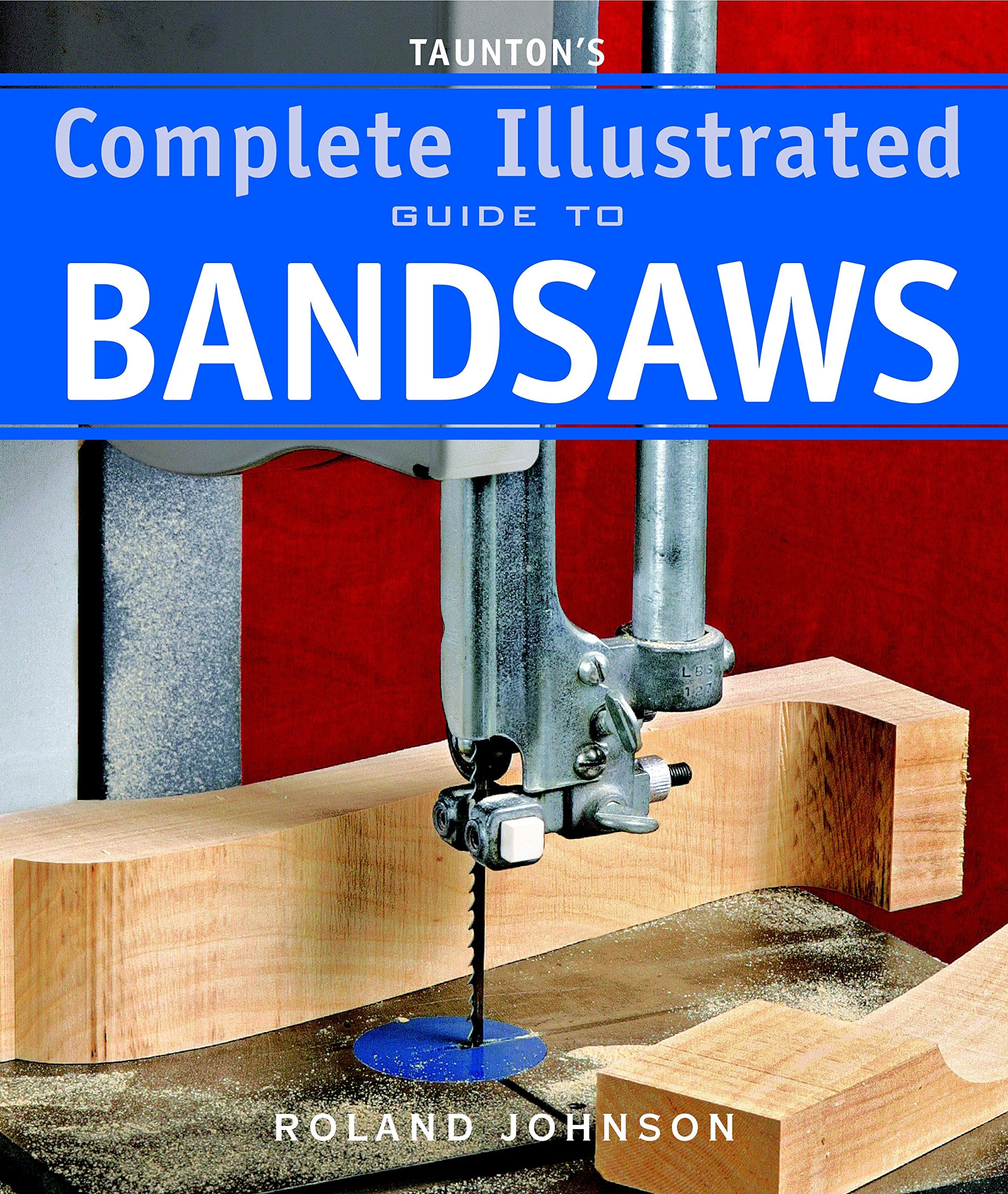 Taunton's Complete Illus. Guide to Bandsaws (Complete Illustrated Guides (Taunton)) Hobbies & Crafts