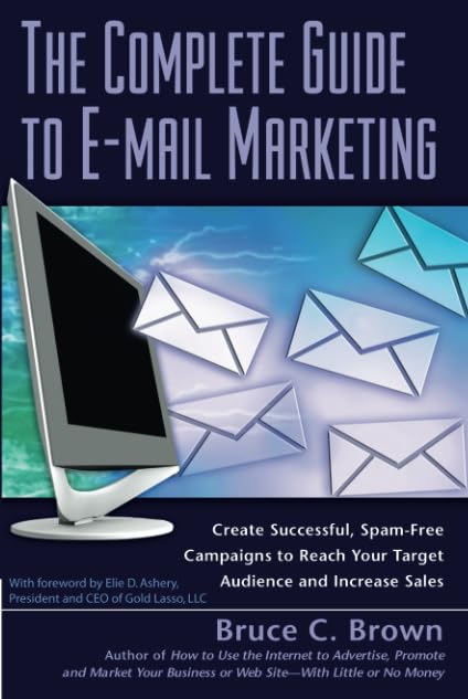 The Complete Guide to E-mail Marketing How to Create Successful, Spam-Free Campaigns to Reach Your Target Audience and Increase Sales Business, Finance & Career
