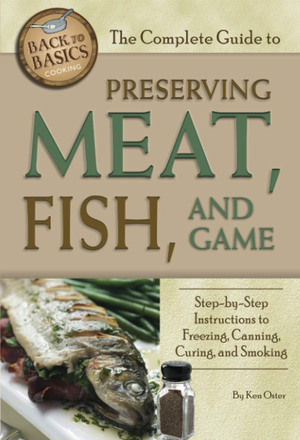 The Complete Guide to Preserving Meat, Fish, and Game Step-by-Step Instructions to Freezing, Canning, Curing, and Smoking (Back to Basics Cooking) Leisure, Home & Garden