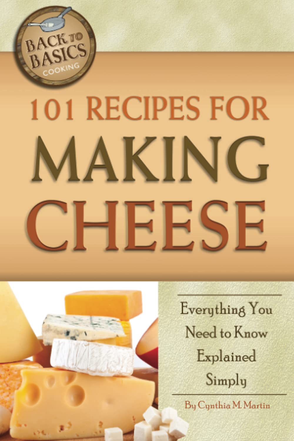 101 Recipes for Making Cheese Everything You Need to Know Explained Simply (Back to Basics) Leisure, Home & Garden