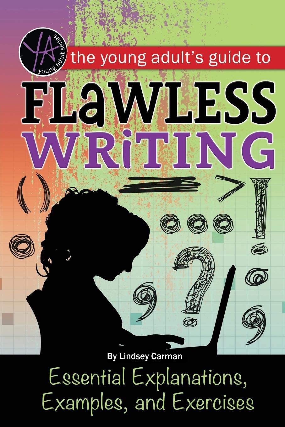 The Young Adult's Guide to Flawless Writing Essential Explanations, Examples, and Exercises: Essential Explanations, Examples, and Exercises Education