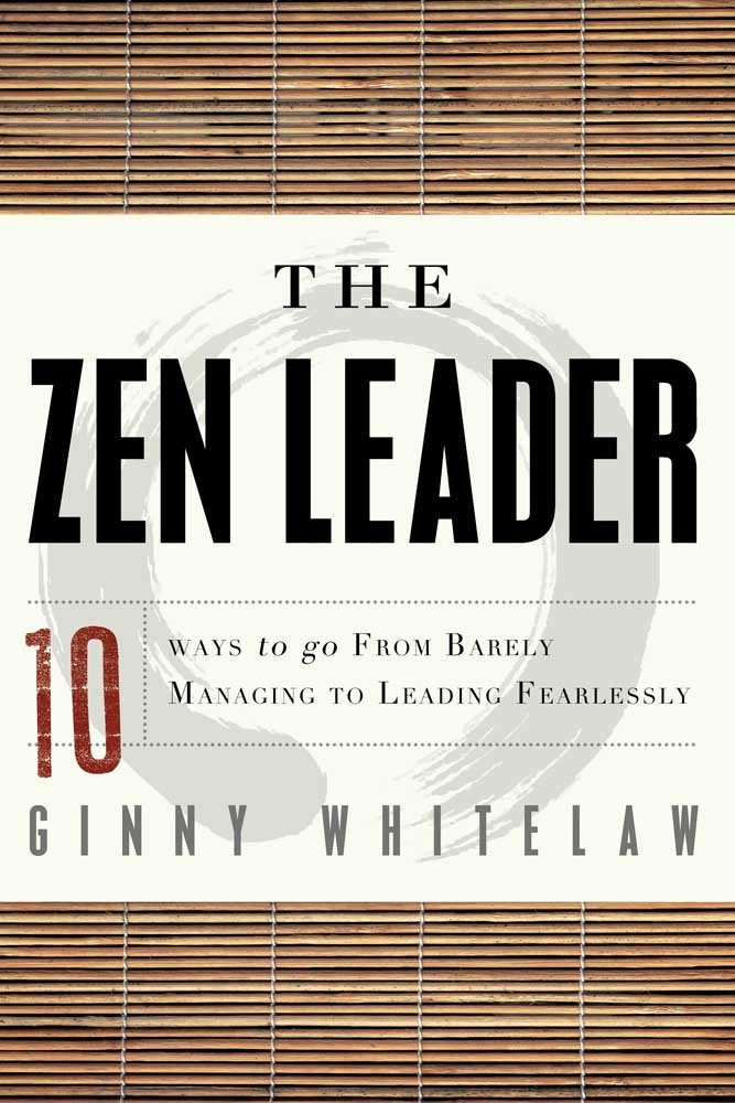 The Zen Leader: 10 Ways to Go from Barely Managing to Leading Fearlessly book