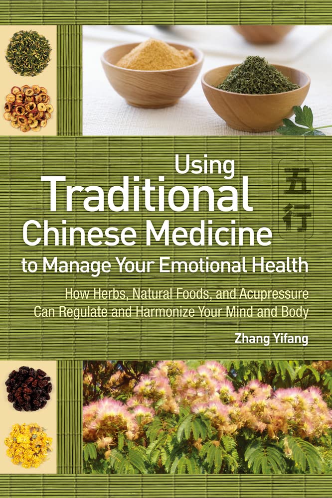 Use Traditional Chinese Medicine to Manage Emotional Health: How Herbs, Natural Foods, and Acupressure Can Regulate and Harmonize Your Mind and Body Learning & Reference