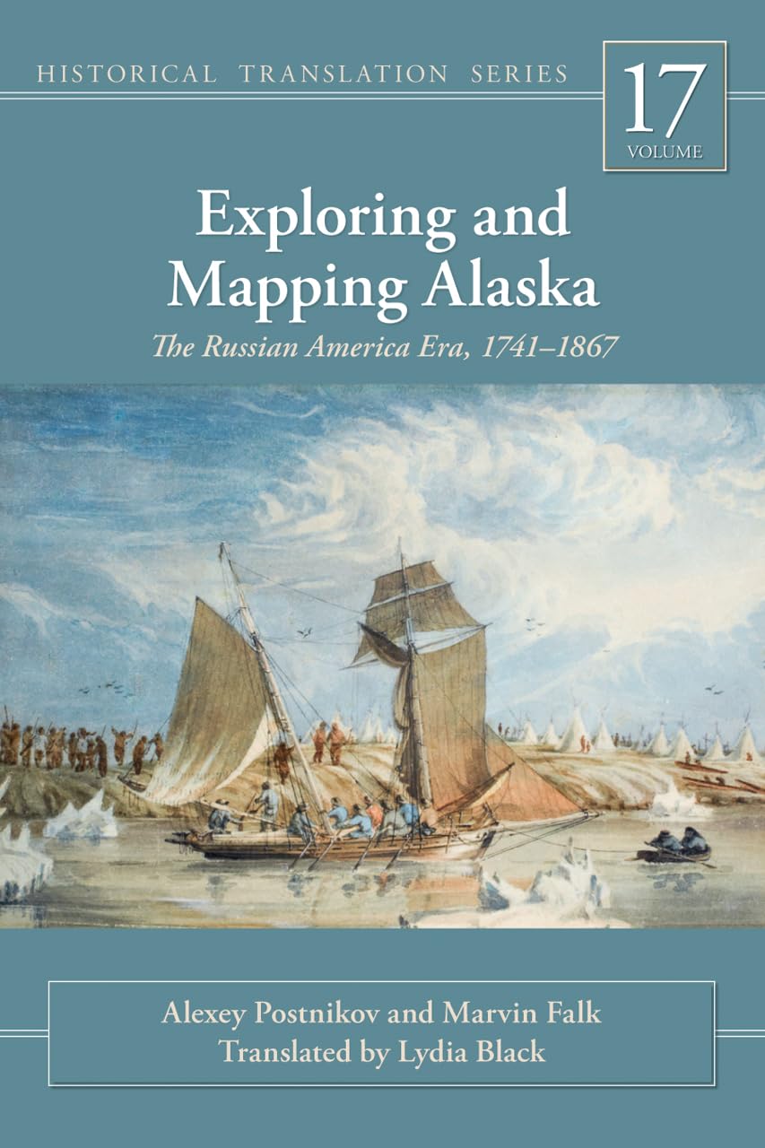 Exploring and Mapping Alaska: The Russian America Era, 1741-1867 (Rasmuson Library Historic Translation) Geology & Geography