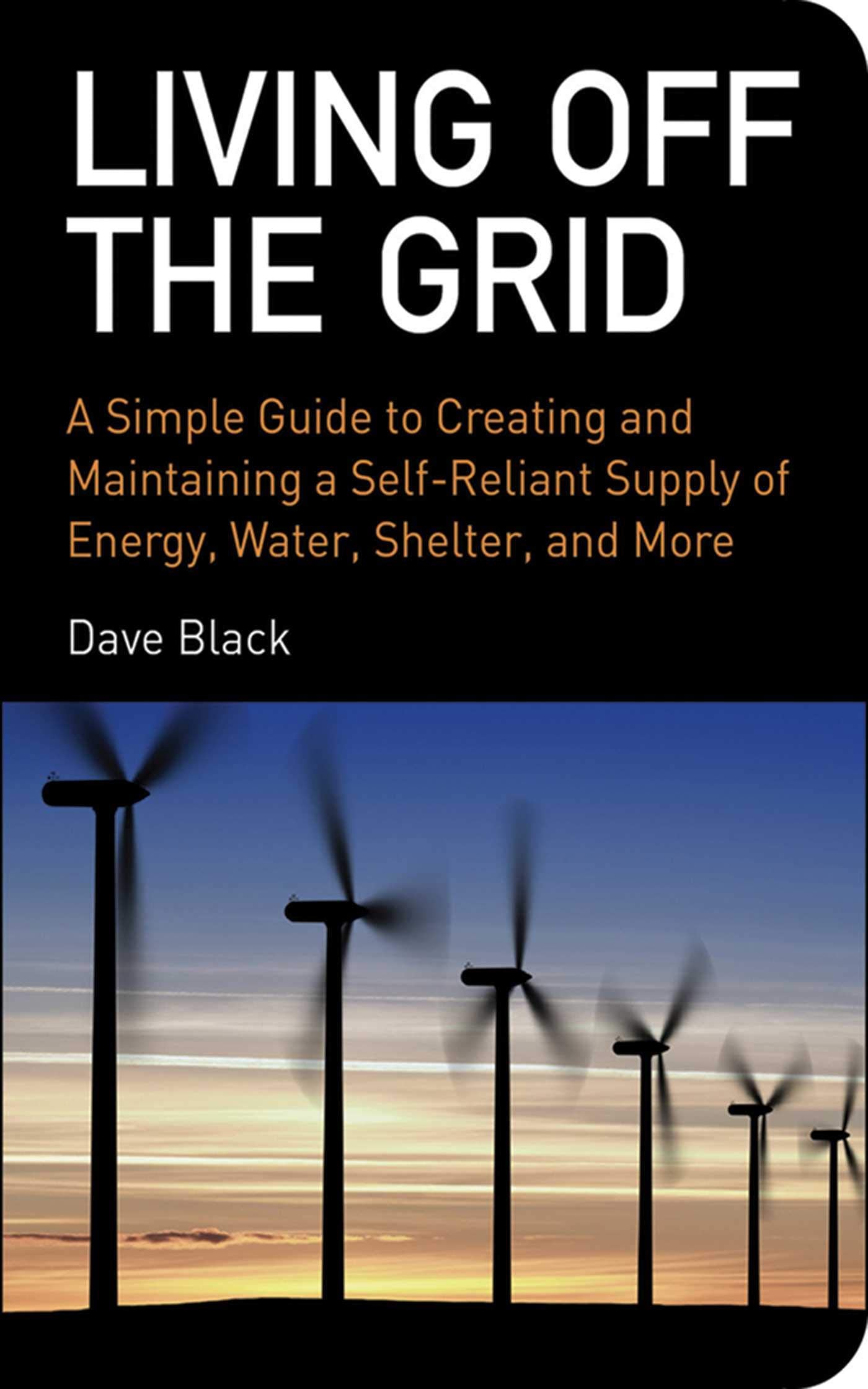 Living Off the Grid: A Simple Guide to Creating and Maintaining a Self-Reliant Supply of Energy, Water, Shelter, and More book