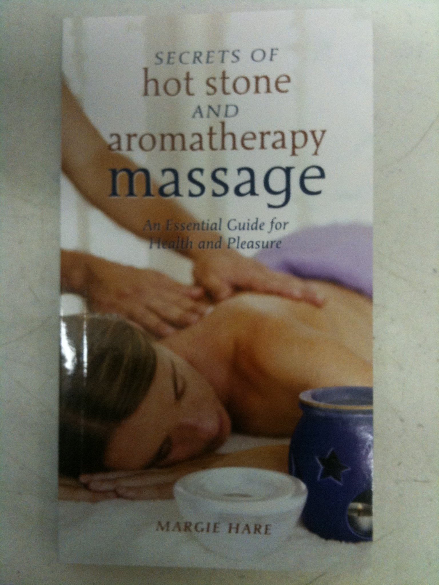 Secrets of Hot Stone and Aromatherapy Massage: An Essential Guide for Health and Pleasure book