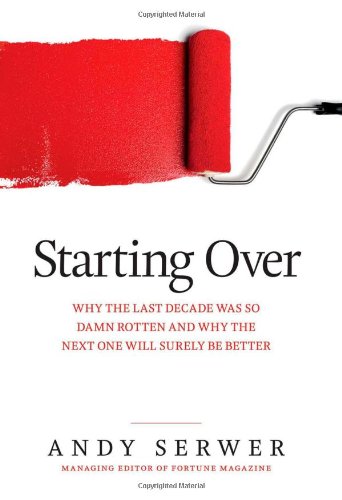 Starting Over: Why the Last Decade Was so Damn Rotten and Why the Next One Will Surely Be Better Business, Finance & Career