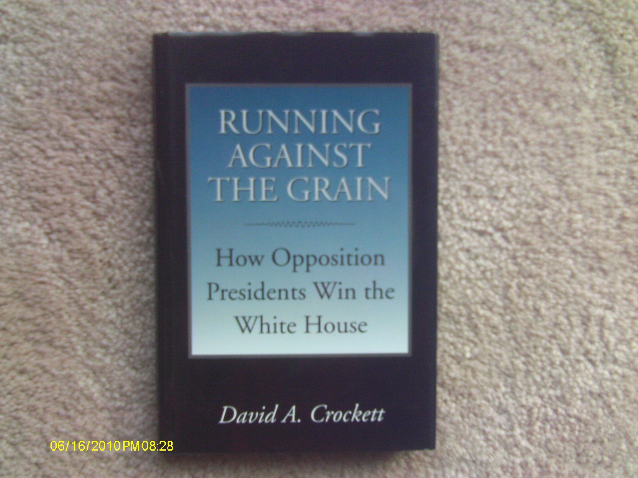 Running Against The Grain: How Opposition Presidents Win the White House (Joseph V. Hughes Jr. and Holly O. Hughes Series on the Presidency and Leadership) Social Sciences