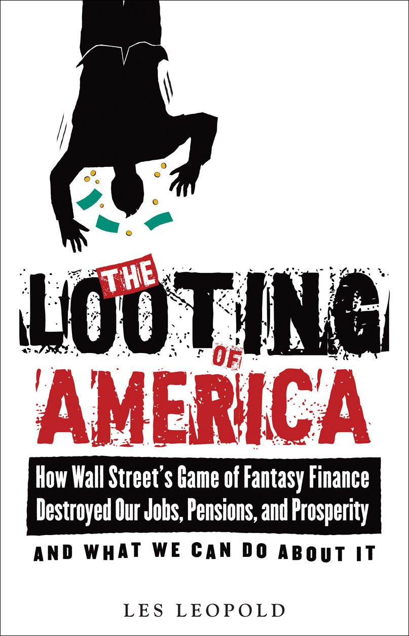The Looting of America: How Wall Street's Game of Fantasy Finance Destroyed Our Jobs, Our Pensions, and Prosperity, and What We Can Do About It: How ... and Prosperity; and What We Can Do About it Business, Finance & Career