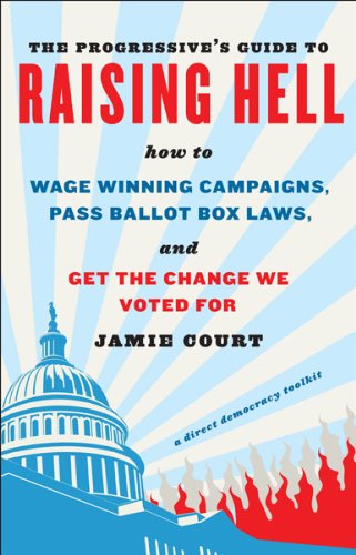 The Progressive's Guide to Raising Hell: How to Win Grassroots Campaigns, Pass Ballot Box Laws, and Get the Change We Voted For book