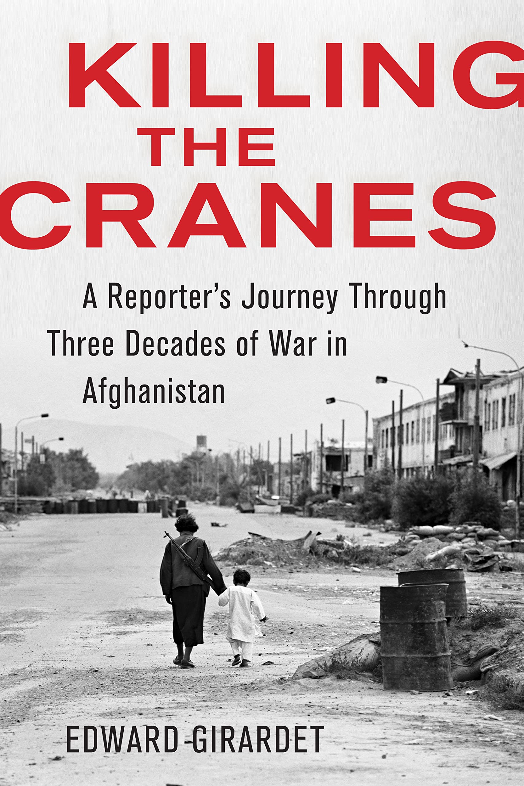 Killing the Cranes: A Reporter's Journey Through Three Decades of War in Afghanistan Politics & History