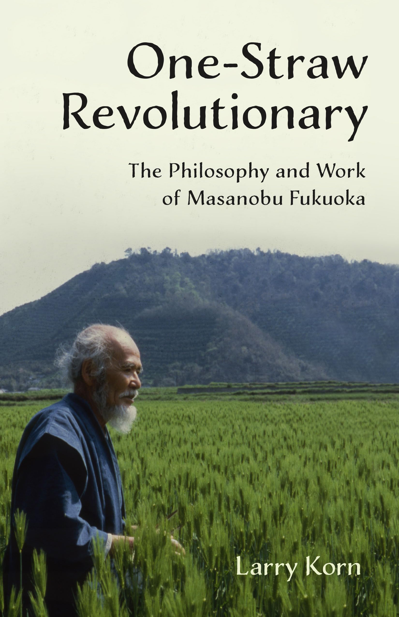 One-Straw Revolutionary: The Philosophy and Work of Masanobu Fukuoka Philosophy