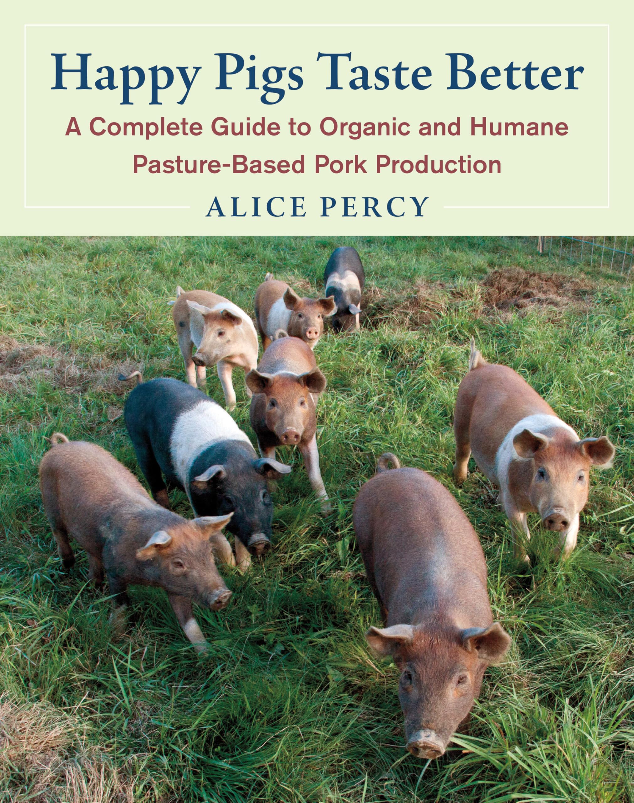 Happy Pigs Taste Better: A Complete Guide to Organic and Humane Pasture-Based Pork Production book
