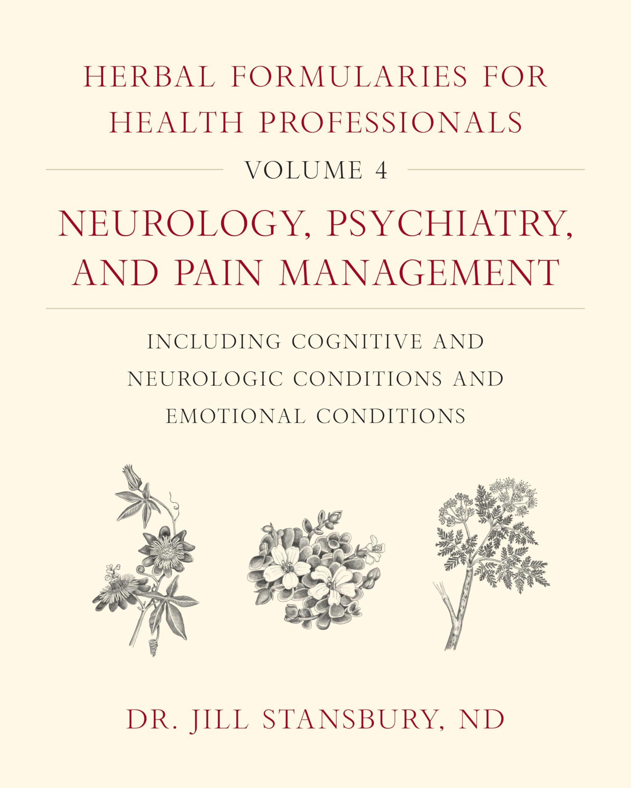Herbal Formularies for Health Professionals, Volume 4: Neurology, Psychiatry, and Pain Management, including Cognitive and Neurologic Conditions and Emotional Conditions Medicine